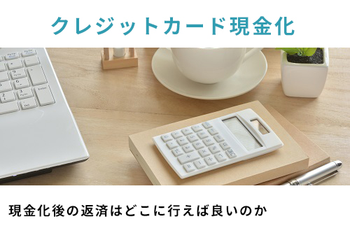 現金化後の返済はどこに行えば良いのか